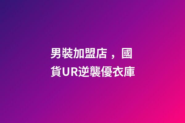 男裝加盟店，國貨UR逆襲優衣庫